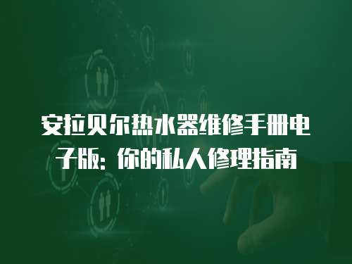 安拉貝爾熱水器維修手冊電子版: 你的私人修理指南