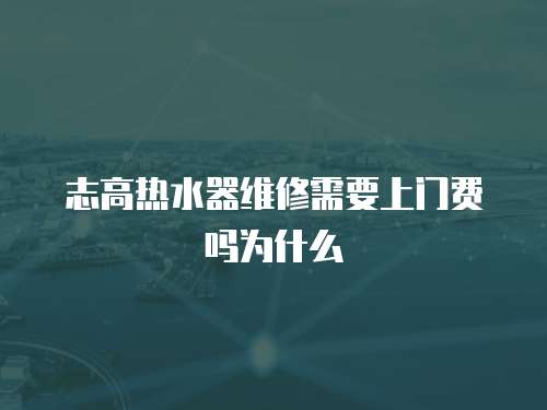 志高熱水器維修需要上門費嗎為什么
