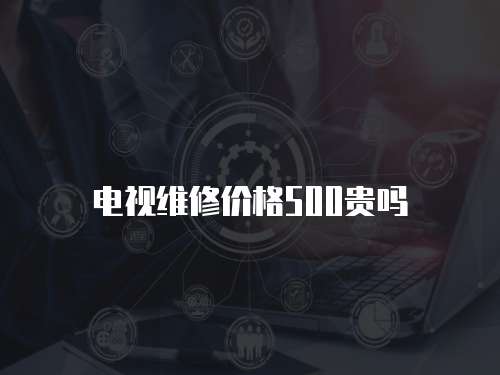電視維修價格500貴嗎