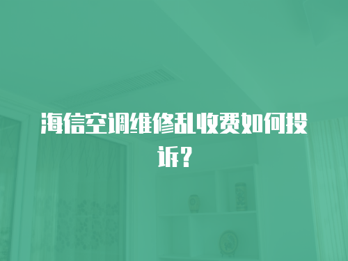 海信空調(diào)維修亂收費如何投訴？