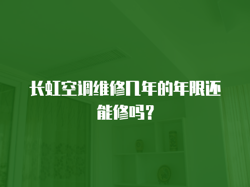 長虹空調維修幾年的年限還能修嗎？