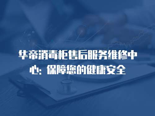 華帝消毒柜售后服務維修中心: 保障您的健康安全