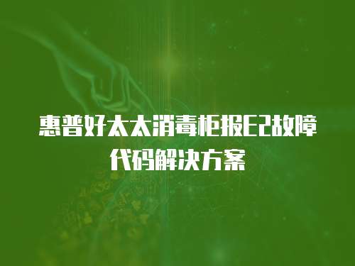 惠普好太太消毒柜報E2故障代碼解決方案
