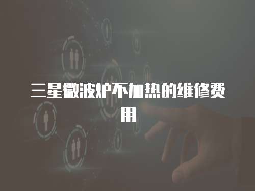 三星微波爐不加熱的維修費用