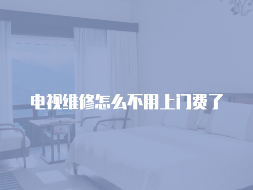 電視維修怎么不用上門費了
