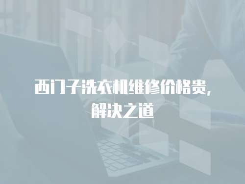 西門子洗衣機維修價格貴，解決之道