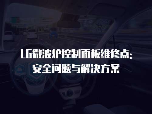 LG微波爐控制面板維修點(diǎn): 安全問題與解決方案
