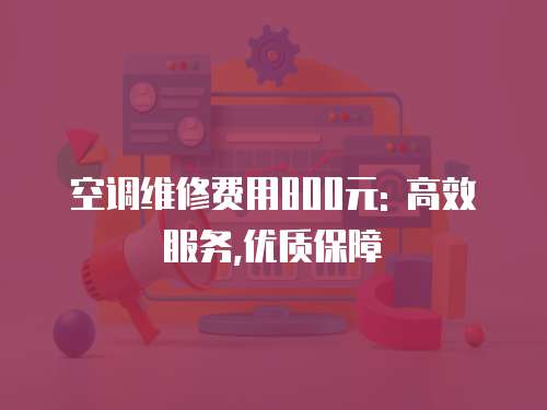 空調維修費用800元: 高效服務,優質保障