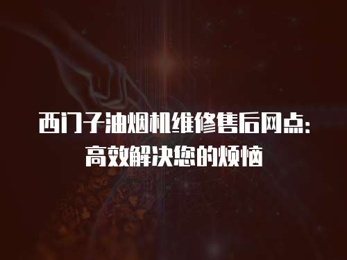 西門子油煙機(jī)維修售后網(wǎng)點(diǎn)：高效解決您的煩惱