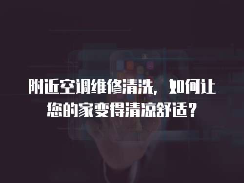 附近空調維修清洗，如何讓您的家變得清涼舒適？