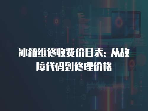 冰箱維修收費(fèi)價(jià)目表: 從故障代碼到修理價(jià)格