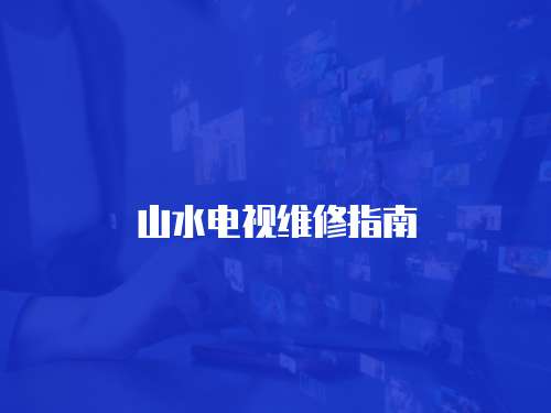 山水電視維修指南