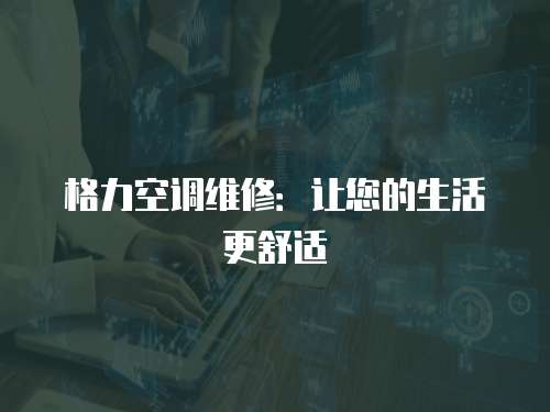 格力空調(diào)維修：讓您的生活更舒適