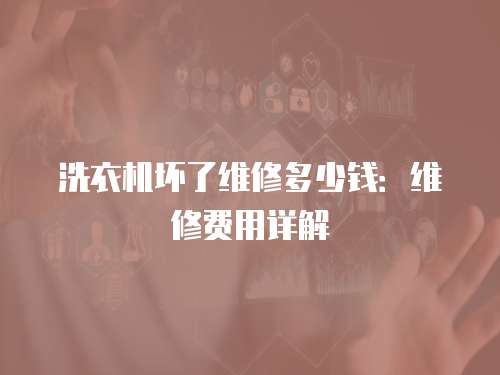 洗衣機壞了維修多少錢：維修費用詳解