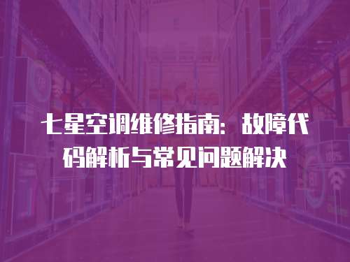 七星空調(diào)維修指南：故障代碼解析與常見問題解決
