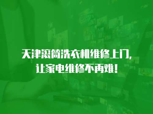天津滾筒洗衣機維修上門，讓家電維修不再難！