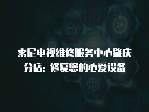索尼電視維修服務(wù)中心肇慶分店: 修復(fù)您的心愛(ài)設(shè)備