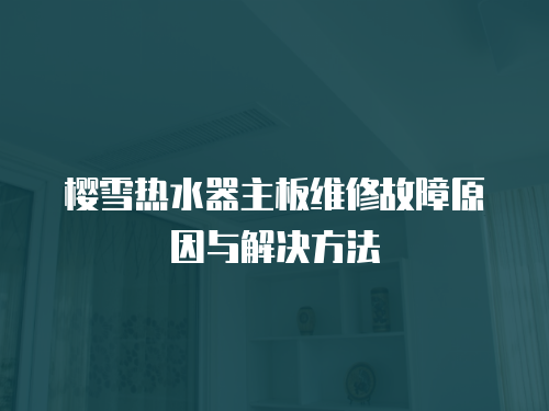 櫻雪熱水器主板維修故障原因與解決方法