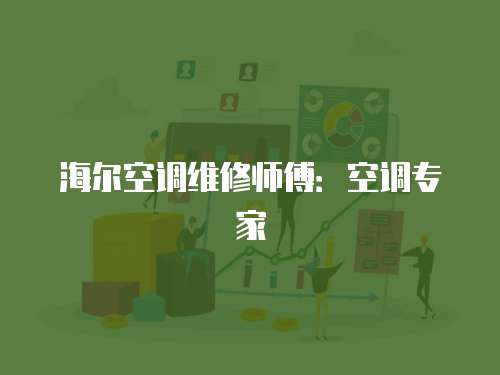 海爾空調(diào)維修師傅：空調(diào)專(zhuān)家