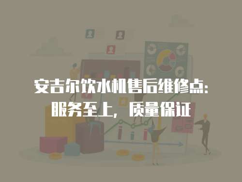 安吉爾飲水機售后維修點：服務至上，質量保證