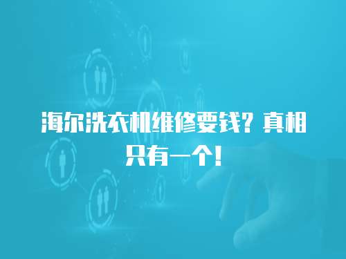 海爾洗衣機維修要錢？真相只有一個！