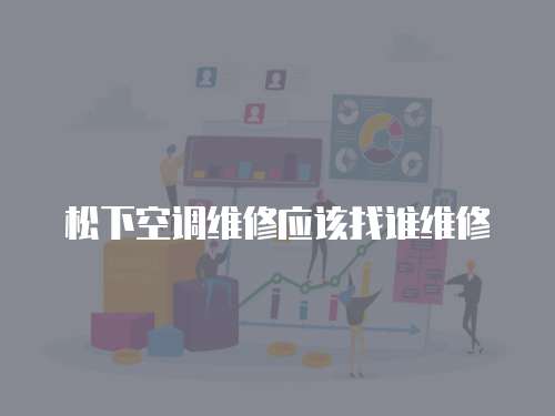松下空調(diào)維修應(yīng)該找誰維修