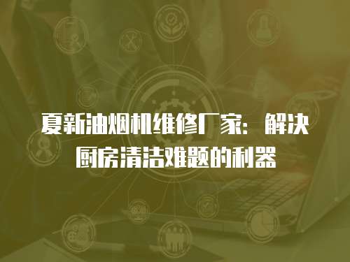 夏新油煙機(jī)維修廠家：解決廚房清潔難題的利器