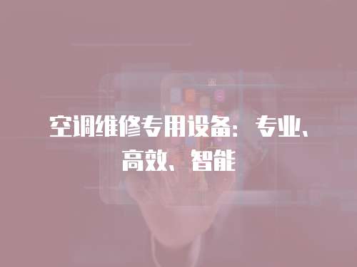 空調(diào)維修專用設(shè)備：專業(yè)、高效、智能