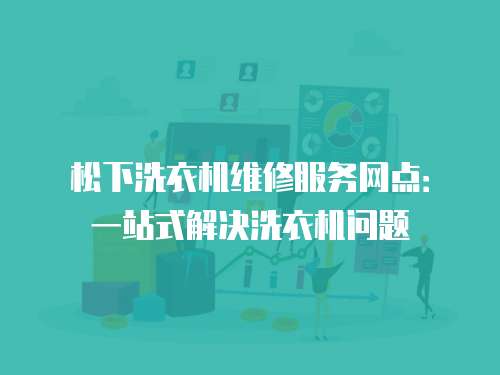 松下洗衣機維修服務網(wǎng)點：一站式解決洗衣機問題