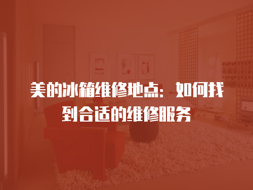 美的冰箱維修地點：如何找到合適的維修服務