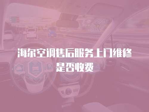 海爾空調售后服務上門維修是否收費