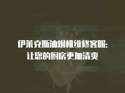 伊萊克斯油煙機維修客服：讓您的廚房更加清爽