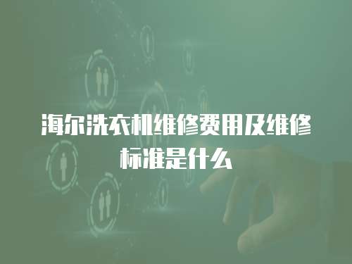 海爾洗衣機維修費用及維修標準是什么