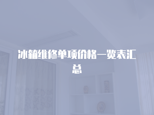 冰箱維修單項價格一覽表匯總