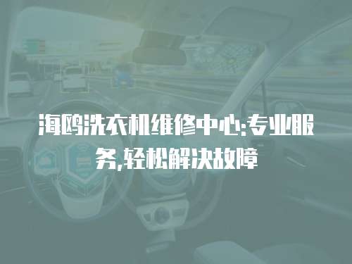 海鷗洗衣機維修中心:專業(yè)服務,輕松解決故障