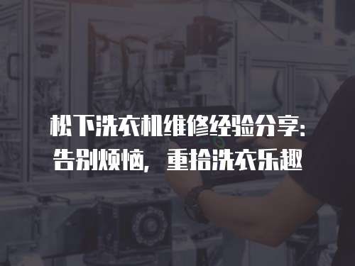 松下洗衣機維修經驗分享：告別煩惱，重拾洗衣樂趣