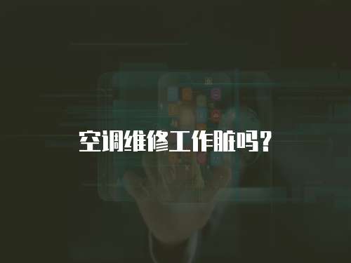 空調維修工作臟嗎？