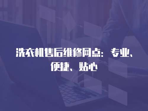 洗衣機售后維修網點：專業、便捷、貼心