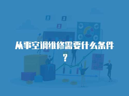 從事空調維修需要什么條件？