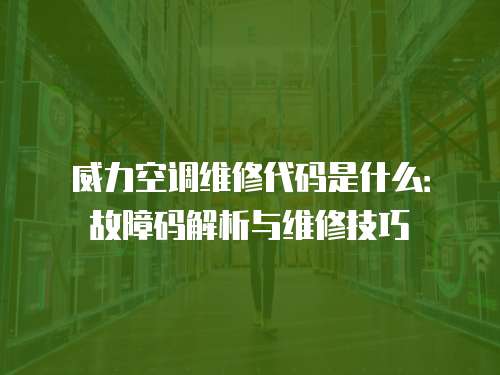 威力空調維修代碼是什么：故障碼解析與維修技巧