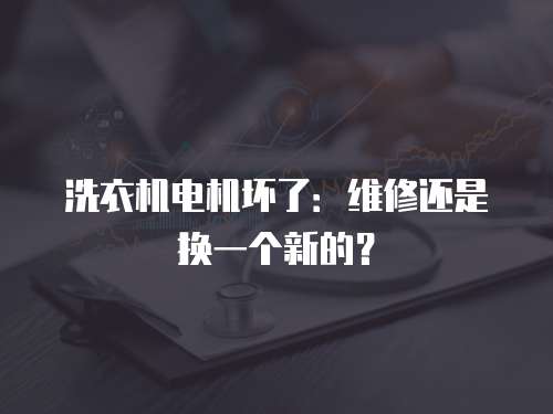 洗衣機電機壞了：維修還是換一個新的？