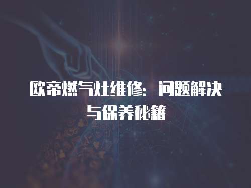 歐帝燃?xì)庠罹S修：?jiǎn)栴}解決與保養(yǎng)秘籍