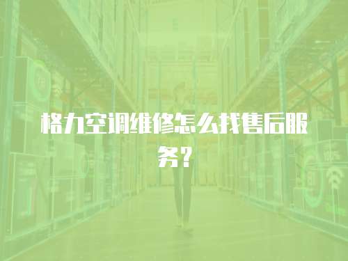 格力空調維修怎么找售后服務？