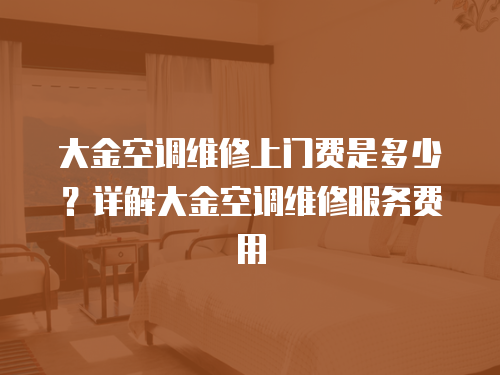 大金空調維修上門費是多少？詳解大金空調維修服務費用
