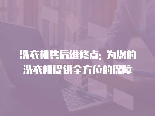 洗衣機售后維修點: 為您的洗衣機提供全方位的保障