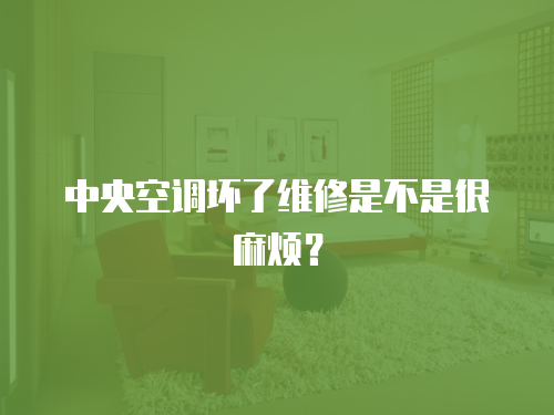中央空調壞了維修是不是很麻煩？
