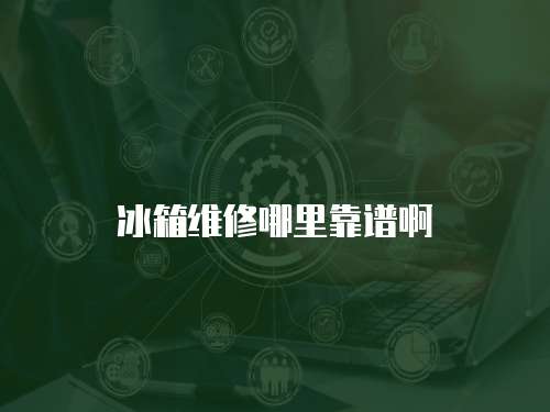 冰箱維修哪里靠譜啊