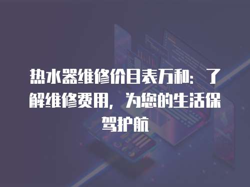 熱水器維修價目表萬和：了解維修費用，為您的生活保駕護航