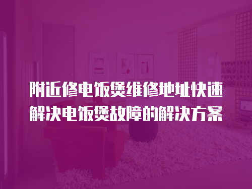 附近修電飯煲維修地址快速解決電飯煲故障的解決方案