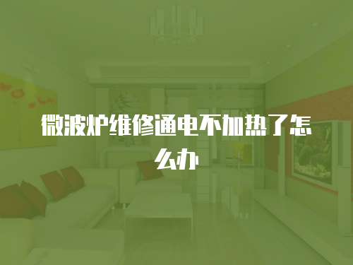 微波爐維修通電不加熱了怎么辦